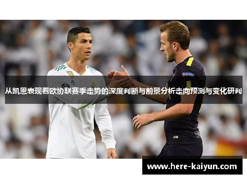 从凯恩表现看欧协联赛季走势的深度判断与前景分析走向预测与变化研判 从凯恩表现看欧协联赛季走势的深度判断与前景分析走向预测与变化研判