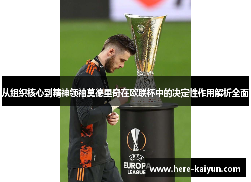 从组织核心到精神领袖莫德里奇在欧联杯中的决定性作用解析全面
