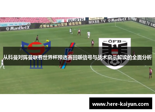从科曼对阵曼联看世界杯预选赛回暖信号与战术启示解读的全面分析 从科曼对阵曼联看世界杯预选赛回暖信号与战术启示解读的全面分析