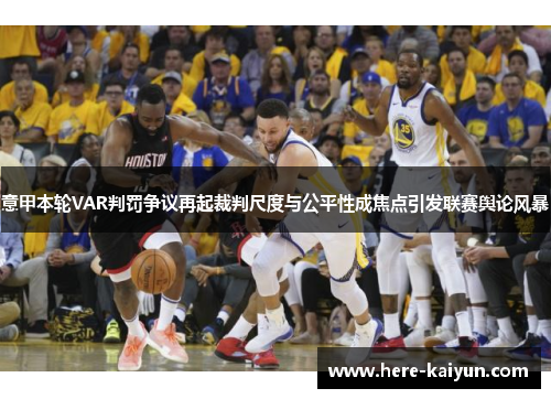 意甲本轮VAR判罚争议再起裁判尺度与公平性成焦点引发联赛舆论风暴 意甲本轮VAR判罚争议再起裁判尺度与公平性成焦点引发联赛舆论风暴