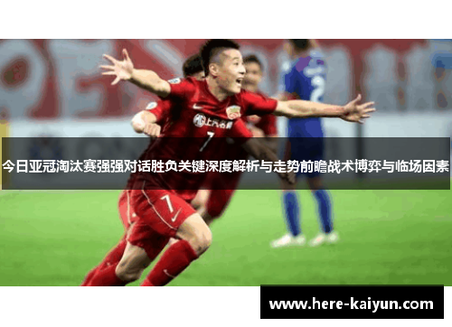 今日亚冠淘汰赛强强对话胜负关键深度解析与走势前瞻战术博弈与临场因素 今日亚冠淘汰赛强强对话胜负关键深度解析与走势前瞻战术博弈与临场因素