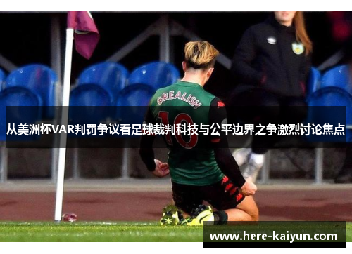 从美洲杯VAR判罚争议看足球裁判科技与公平边界之争激烈讨论焦点