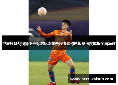 世界杯备战视角下洲际对比密集赛程考验球队板凳深度解析全面深读 世界杯备战视角下洲际对比密集赛程考验球队板凳深度解析全面深读