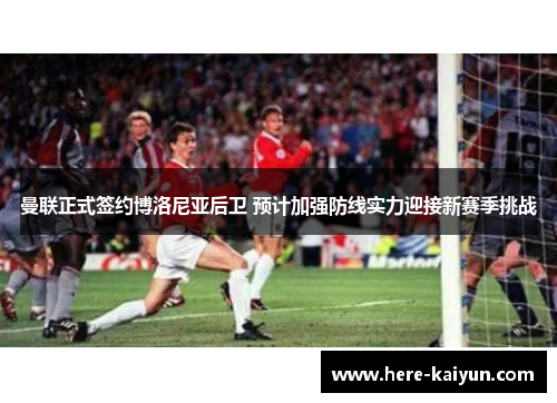 曼联正式签约博洛尼亚后卫 预计加强防线实力迎接新赛季挑战 曼联正式签约博洛尼亚后卫 预计加强防线实力迎接新赛季挑战
