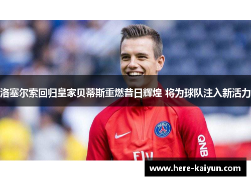 洛塞尔索回归皇家贝蒂斯重燃昔日辉煌 将为球队注入新活力