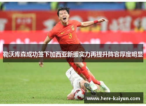 勒沃库森成功签下加西亚新援实力再提升阵容厚度明显