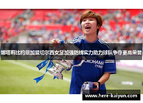 娜塔莉比约恩加盟切尔西女足加强防线实力助力球队争夺更高荣誉 娜塔莉比约恩加盟切尔西女足加强防线实力助力球队争夺更高荣誉