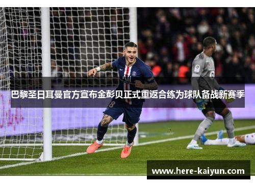巴黎圣日耳曼官方宣布金彭贝正式重返合练为球队备战新赛季 巴黎圣日耳曼官方宣布金彭贝正式重返合练为球队备战新赛季