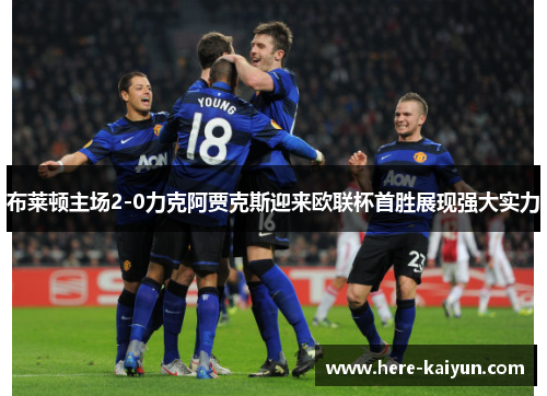 布莱顿主场2-0力克阿贾克斯迎来欧联杯首胜展现强大实力