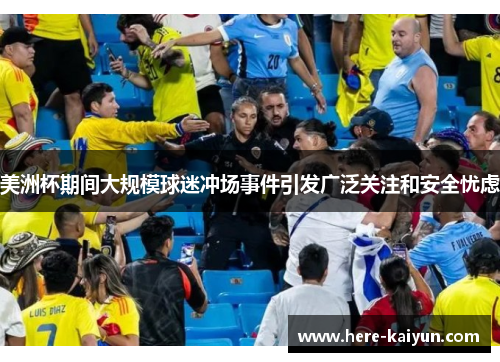 美洲杯期间大规模球迷冲场事件引发广泛关注和安全忧虑