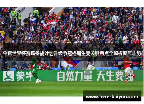 今夜世界杯赛场备战计划升级争冠格局生变关键看点全解析聚焦走势