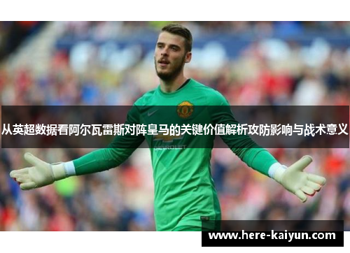 从英超数据看阿尔瓦雷斯对阵皇马的关键价值解析攻防影响与战术意义
