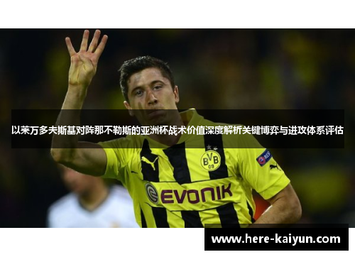 以莱万多夫斯基对阵那不勒斯的亚洲杯战术价值深度解析关键博弈与进攻体系评估