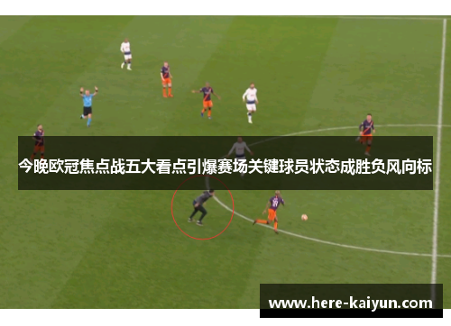 今晚欧冠焦点战五大看点引爆赛场关键球员状态成胜负风向标