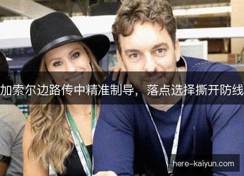 加索尔边路传中精准制导，落点选择撕开防线